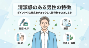【清潔感のある男性の特徴】ポイントや注意点をチェックして好印象をGETしよう