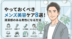 やっておくべきメンズ美容ケア８選！清潔感のある男性になる方法